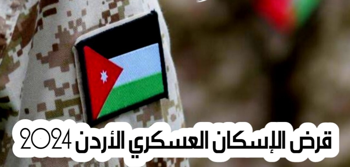 اثبات الخدمة العسكرية.. كيفية الحصول على القرض العسكري بالأردن 2024/2025 والشروط المطلوبة